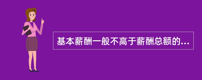 基本薪酬一般不高于薪酬总额的（）。