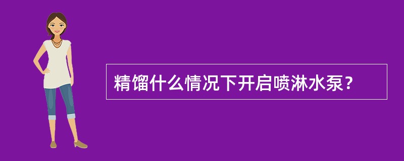 精馏什么情况下开启喷淋水泵？