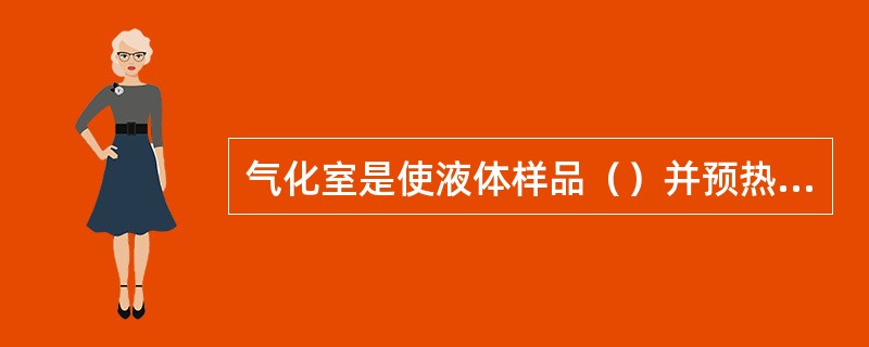 气化室是使液体样品（）并预热载气的部分。