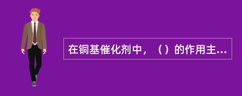 在铜基催化剂中，（）的作用主要是起到助催化作用，（）是主催化剂。