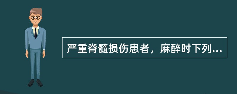 严重脊髓损伤患者，麻醉时下列哪些处理不正确()