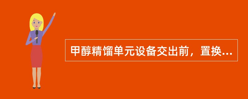 甲醇精馏单元设备交出前，置换合格的指标是（）。