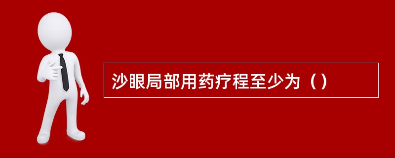 沙眼局部用药疗程至少为（）