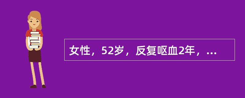 女性，52岁，反复呕血2年，1天前突然又呕血，胃镜确诊为食管曲张静脉出血，体格检