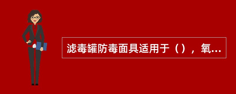 滤毒罐防毒面具适用于（），氧气（）的作业场所。