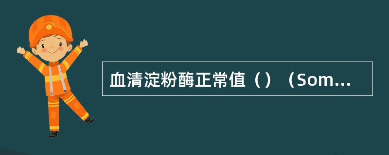 血清淀粉酶正常值（）（Somogyi法U/dl）