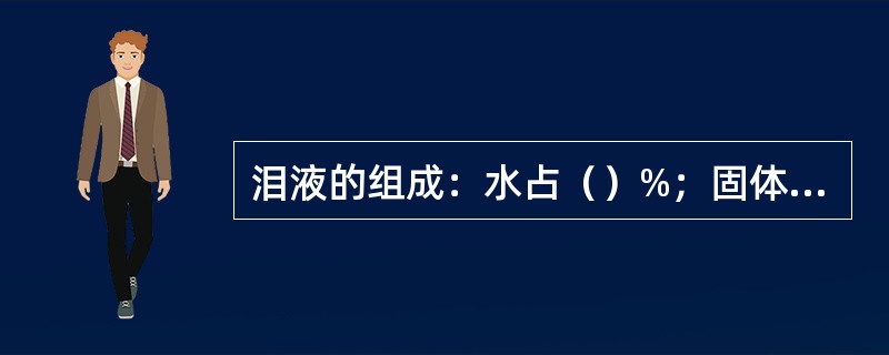 泪液的组成：水占（）%；固体占（）%。