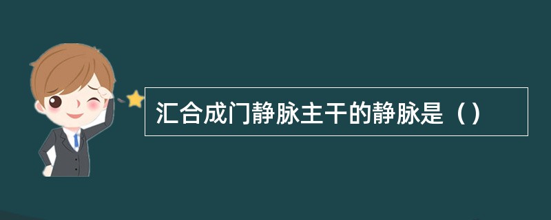 汇合成门静脉主干的静脉是（）