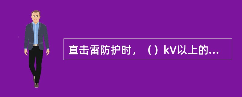 直击雷防护时，（）kV以上的线路，一般沿全线架设避雷线。