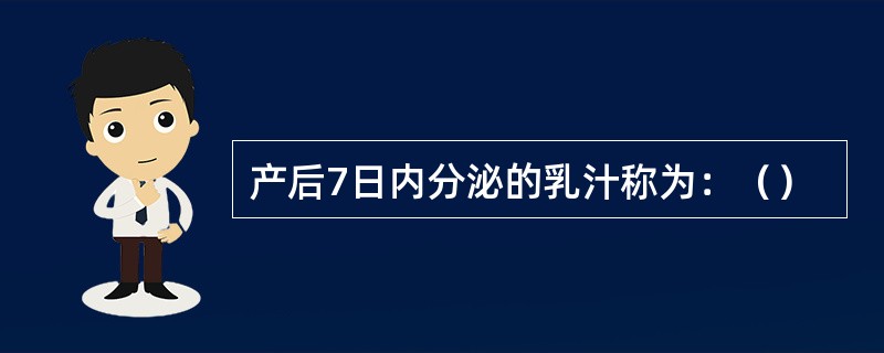 产后7日内分泌的乳汁称为：（）