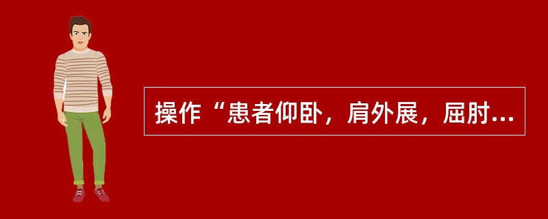 操作“患者仰卧，肩外展，屈肘90°。治疗者下方手放在肱骨头前面固定肩部并稍向下加