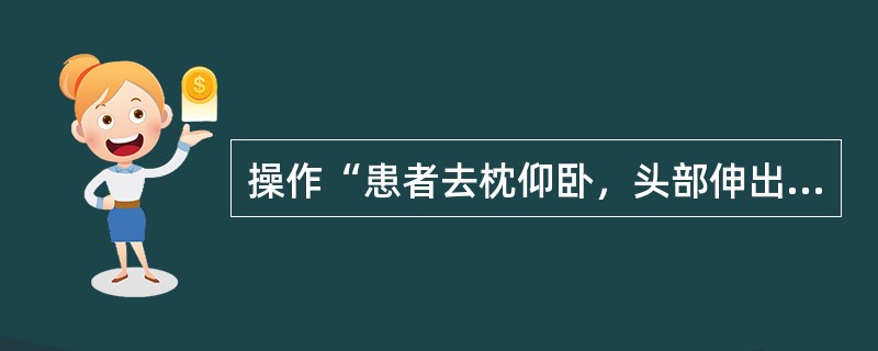 操作“患者去枕仰卧，头部伸出治疗床外。治疗者右手托住患者头后部，左手放在下颌，双