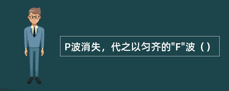 P波消失，代之以匀齐的"F"波（）