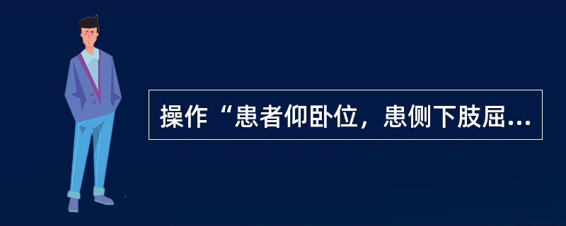 操作“患者仰卧位，患侧下肢屈髋，屈膝，健侧下肢伸直。治疗者上方手放在患侧髋部，下