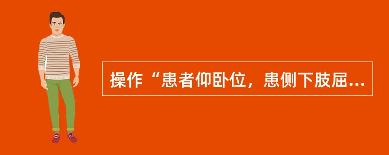 操作“患者仰卧位，患侧下肢屈髋，屈膝，健侧下肢伸直。治疗者上方手放在膝关节上，下