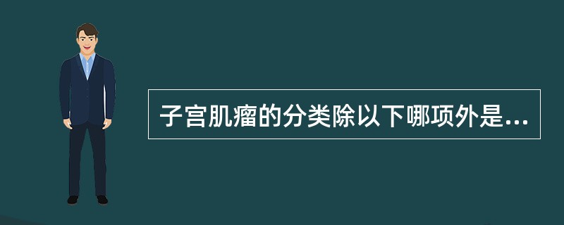 子宫肌瘤的分类除以下哪项外是（）