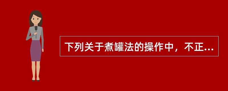 下列关于煮罐法的操作中，不正确的是（）。