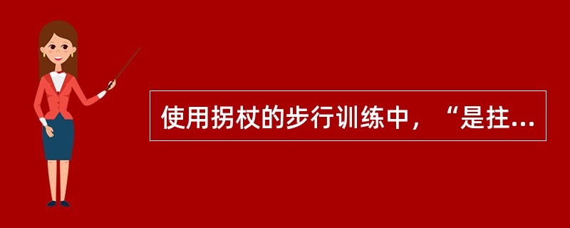 使用拐杖的步行训练中，“是拄拐步行中最快速的移动方式，姿势也较美观”属于（）