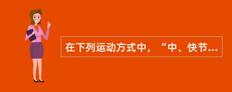 在下列运动方式中，“中、快节奏的交谊舞（中、快三步或四步等）、迪斯利、韵律健身操