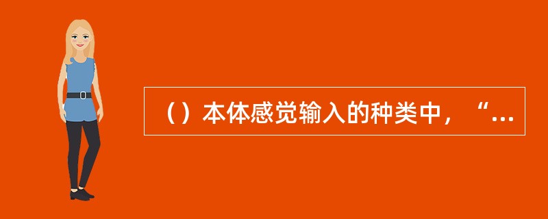 （）本体感觉输入的种类中，“给予较强肌肉动作阻力以加强较弱肌肉的活动”属于