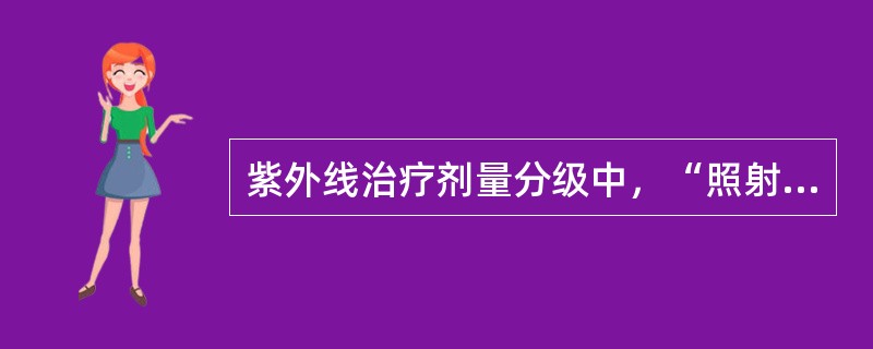 紫外线治疗剂量分级中，“照射后6～8h出现可见的轻微红斑反应，24h内消退，皮肤