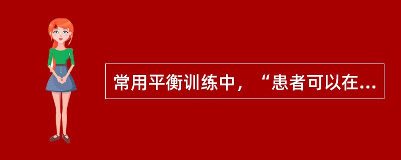 常用平衡训练中，“患者可以在站立姿势下，独立完成身体重心转移、躯干屈曲、伸展、左