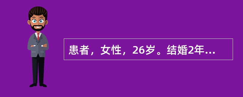 患者，女性，26岁。结婚2年未孕，月经周期规律，现停经40天，稍有恶心呕吐，近1