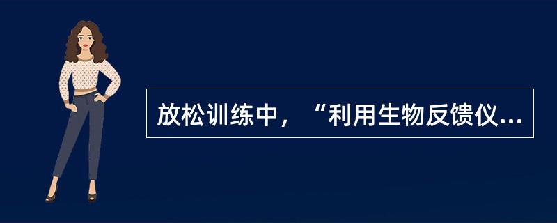 放松训练中，“利用生物反馈仪将身体无法感觉生理活动转变成声、光或数字信号，使患者