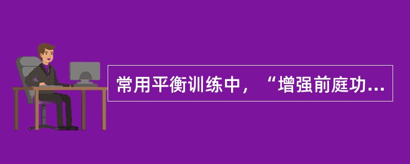 常用平衡训练中，“增强前庭功能训练”属于（）