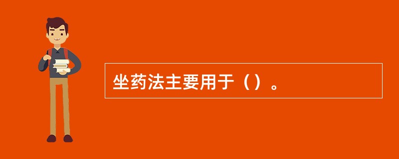 坐药法主要用于（）。