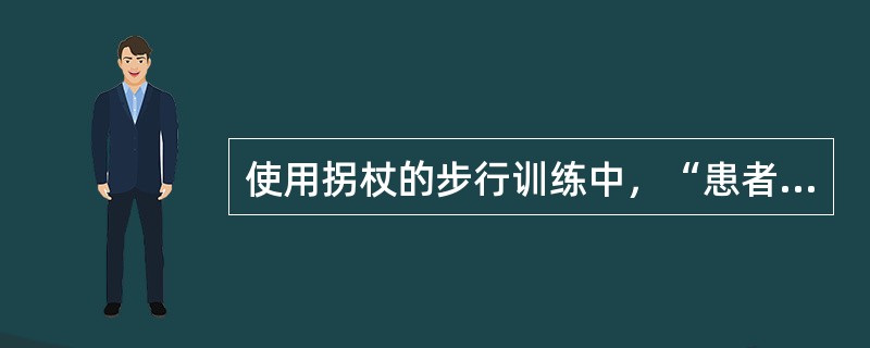 使用拐杖的步行训练中，“患者先将双拐同时向前方伸出，然后支撑身体重心前移，使双足