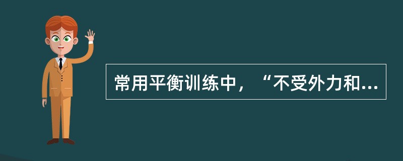 常用平衡训练中，“不受外力和无身体动作的前提下保持独立站立姿势的训练，患者用下肢