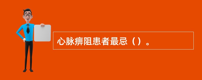 心脉痹阻患者最忌（）。