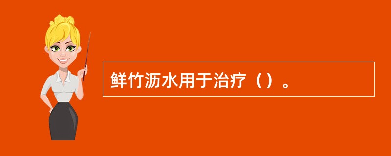 鲜竹沥水用于治疗（）。