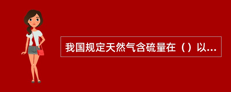 我国规定天然气含硫量在（）以上的天然气称为酸性气。