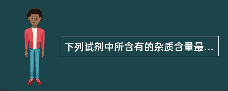 下列试剂中所含有的杂质含量最高的是（）。