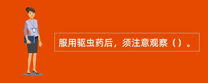 服用驱虫药后，须注意观察（）。