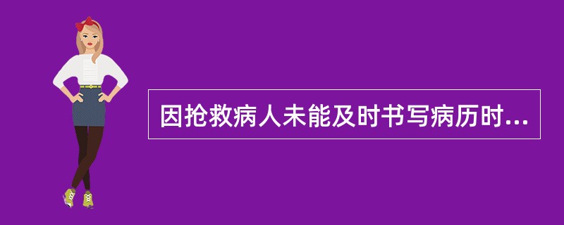 因抢救病人未能及时书写病历时，应该在抢救结束后据实补记，并注明时间是抢救后（）。