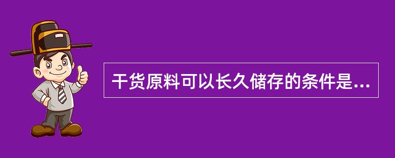 干货原料可以长久储存的条件是（）