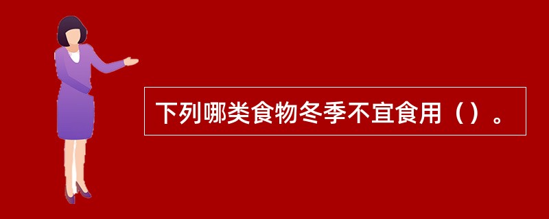 下列哪类食物冬季不宜食用（）。