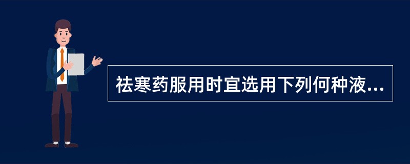 祛寒药服用时宜选用下列何种液体送服（）。