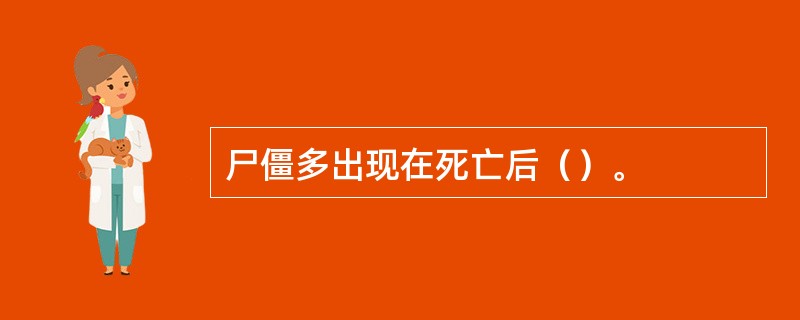 尸僵多出现在死亡后（）。