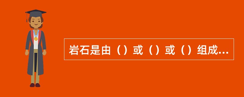 岩石是由（）或（）或（）组成的有规律的集合体，是地质作用的产物。