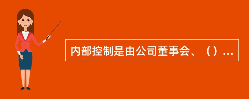 内部控制是由公司董事会、（）、（）和全体员工实施的、旨在实现控制目标的过程。