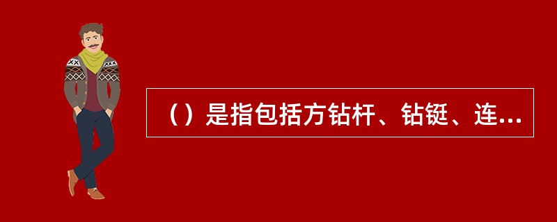 （）是指包括方钻杆、钻铤、连接接头、钻头及其它下井构成的管串或钻柱。