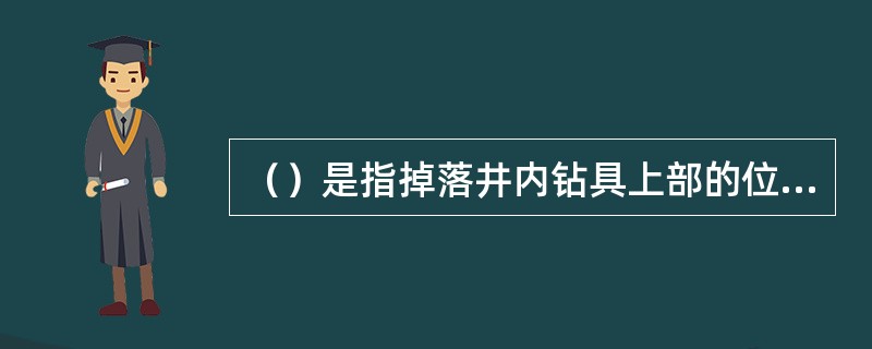 （）是指掉落井内钻具上部的位置。