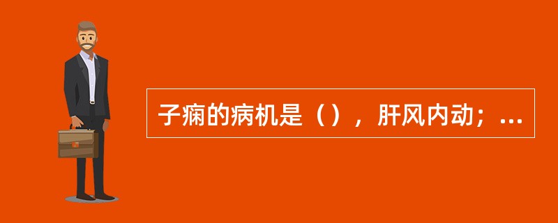 子痫的病机是（），肝风内动；或痰火上扰，蒙蔽清窍。