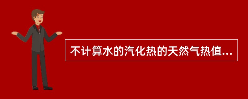 不计算水的汽化热的天然气热值称为天然气的()