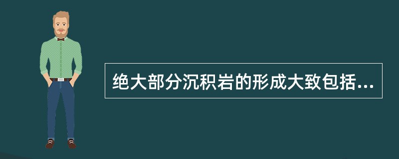 绝大部分沉积岩的形成大致包括原始物质的形成和沉积物的固结两个阶段。（）