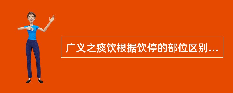 广义之痰饮根据饮停的部位区别为不同证型。其中饮停胃肠者为（），饮留胸胁者为（）。